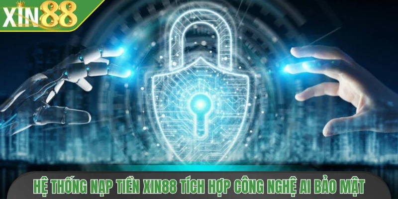 Hệ thống nạp tiền Xin88 tích hợp công nghệ AI bảo mật