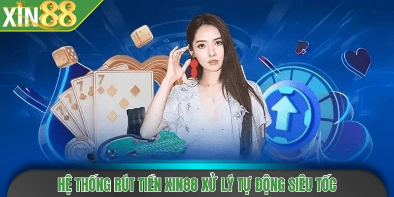 Hệ thống rút tiền Xin88 xử lý tự động siêu tốc