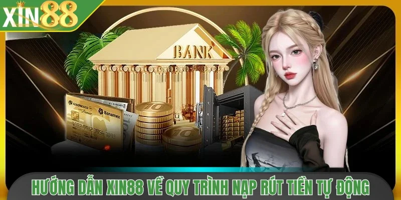 Hướng dẫn Xin88 về quy trình nạp rút tiền tự động