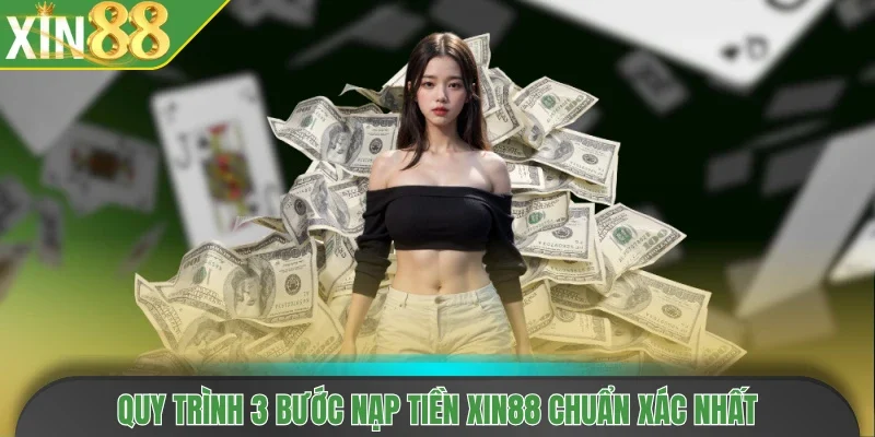 Quy trình 3 bước nạp tiền Xin88 chuẩn xác nhất