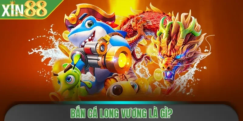 Bắn Cá Long Vương là gì?